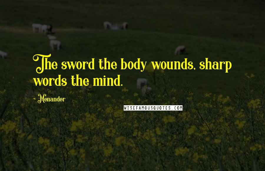 Menander Quotes: The sword the body wounds, sharp words the mind.