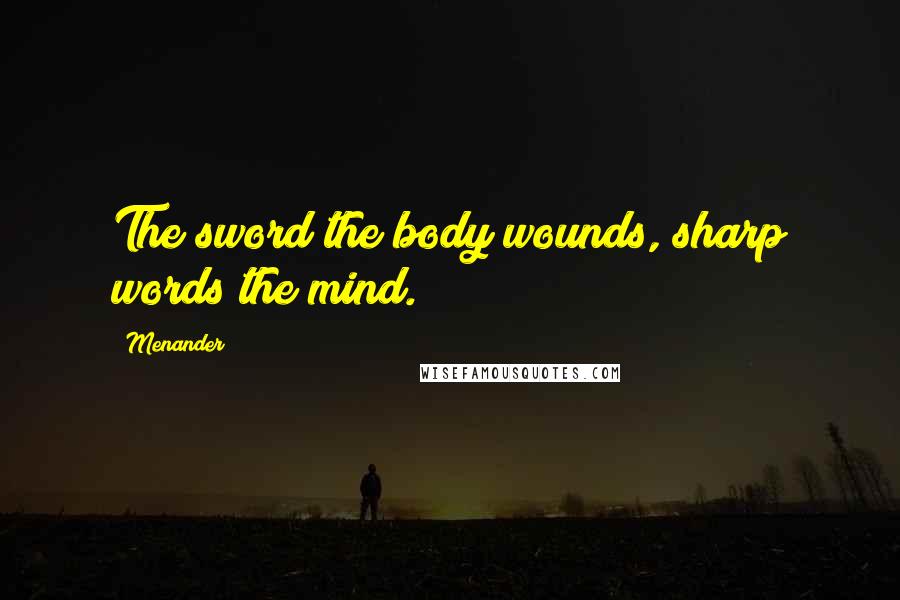 Menander Quotes: The sword the body wounds, sharp words the mind.