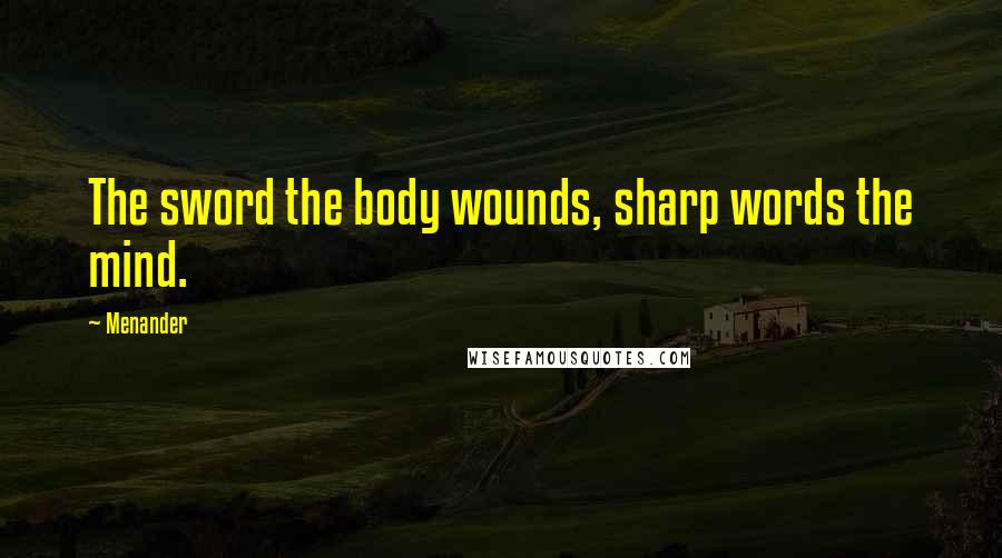 Menander Quotes: The sword the body wounds, sharp words the mind.