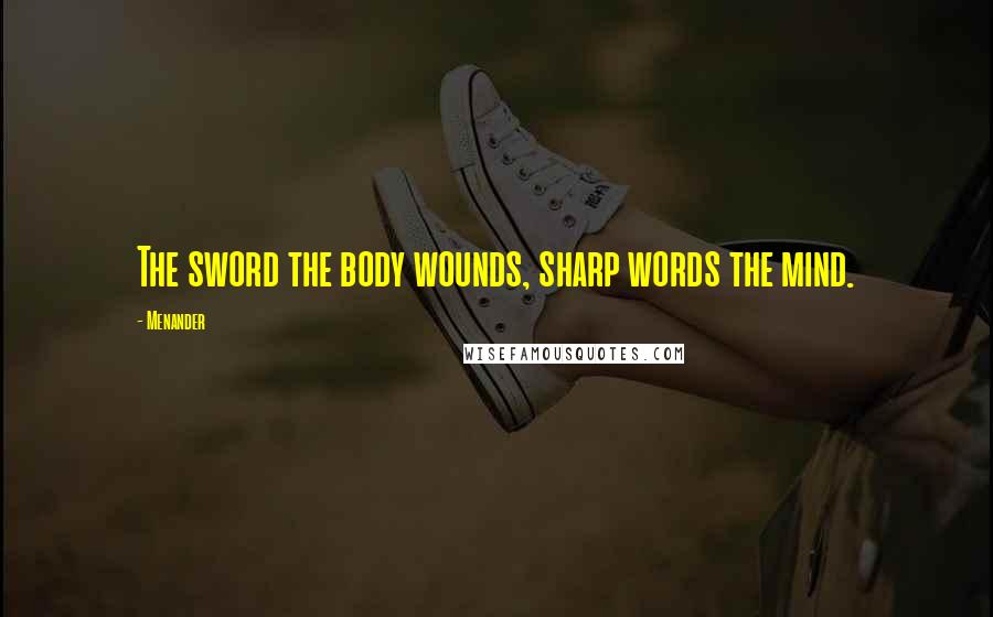 Menander Quotes: The sword the body wounds, sharp words the mind.