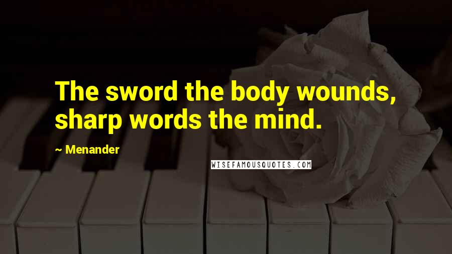 Menander Quotes: The sword the body wounds, sharp words the mind.