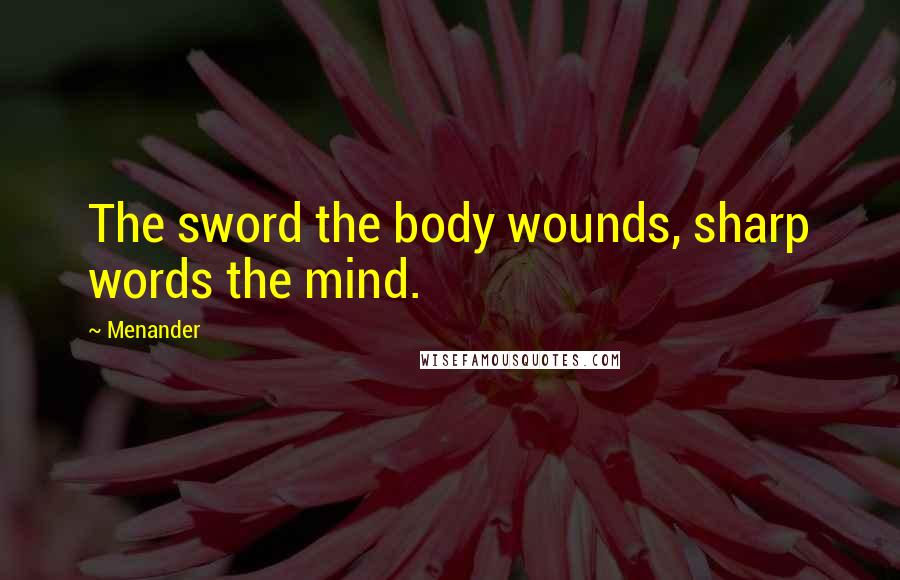 Menander Quotes: The sword the body wounds, sharp words the mind.