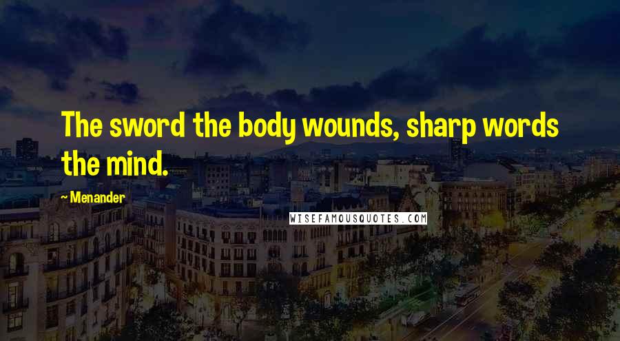 Menander Quotes: The sword the body wounds, sharp words the mind.