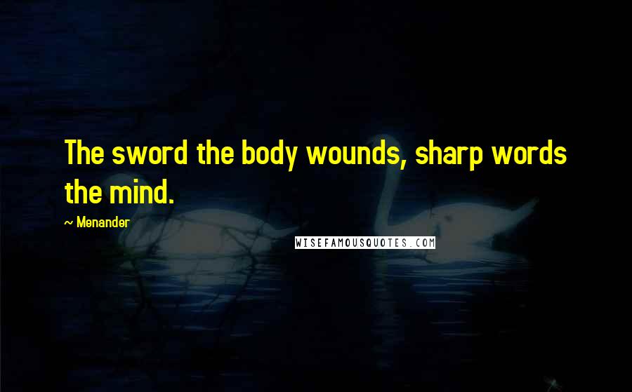 Menander Quotes: The sword the body wounds, sharp words the mind.