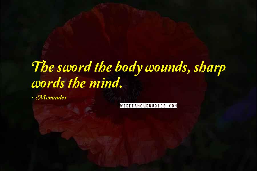 Menander Quotes: The sword the body wounds, sharp words the mind.