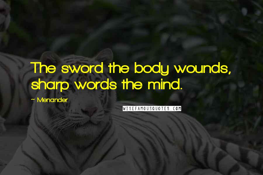 Menander Quotes: The sword the body wounds, sharp words the mind.