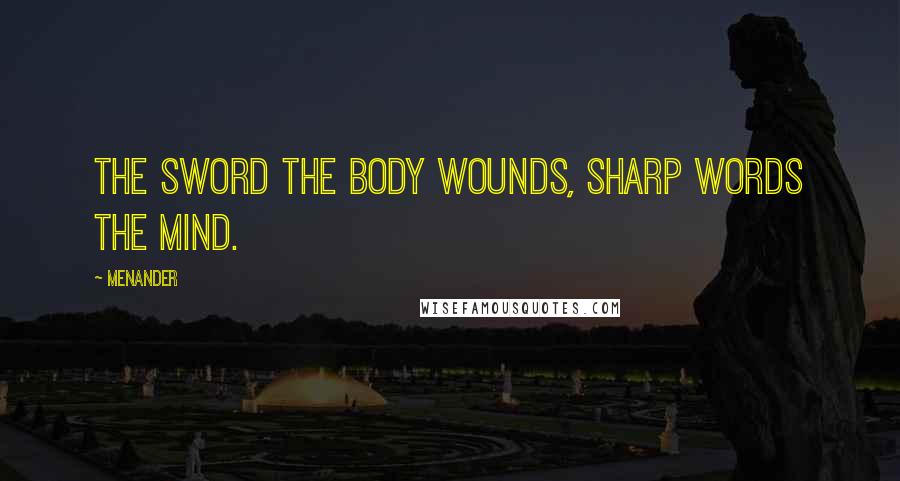 Menander Quotes: The sword the body wounds, sharp words the mind.