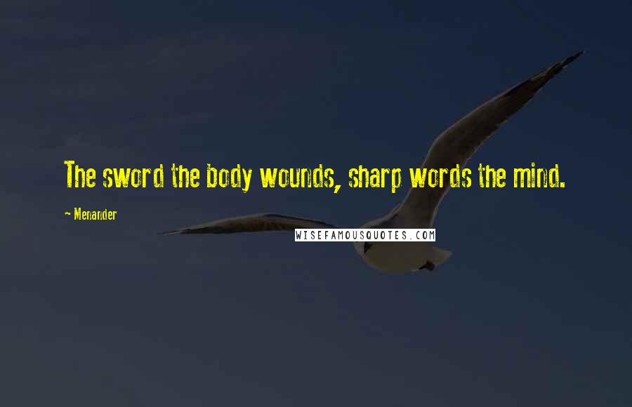 Menander Quotes: The sword the body wounds, sharp words the mind.