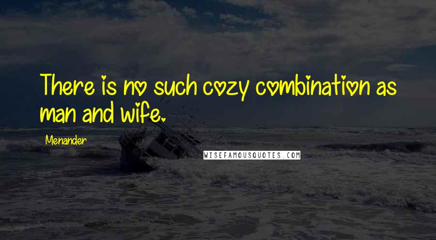 Menander Quotes: There is no such cozy combination as man and wife.