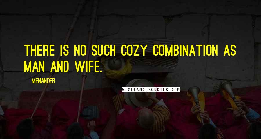 Menander Quotes: There is no such cozy combination as man and wife.