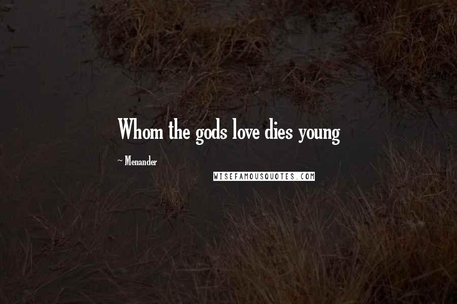 Menander Quotes: Whom the gods love dies young