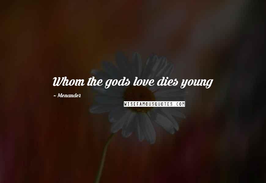 Menander Quotes: Whom the gods love dies young