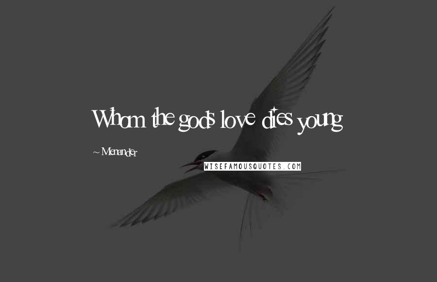 Menander Quotes: Whom the gods love dies young