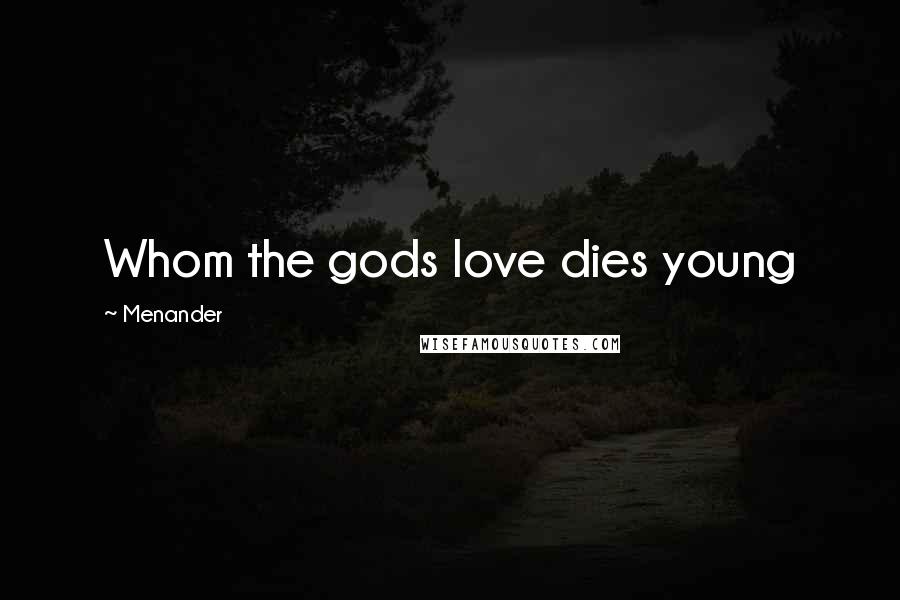 Menander Quotes: Whom the gods love dies young