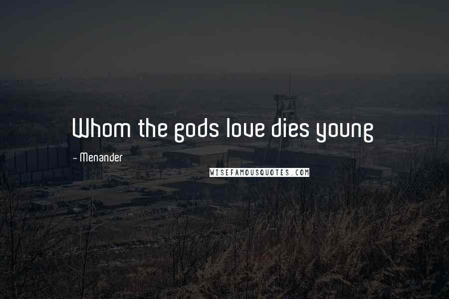 Menander Quotes: Whom the gods love dies young