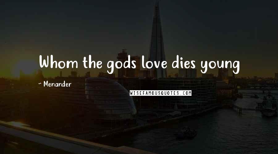 Menander Quotes: Whom the gods love dies young