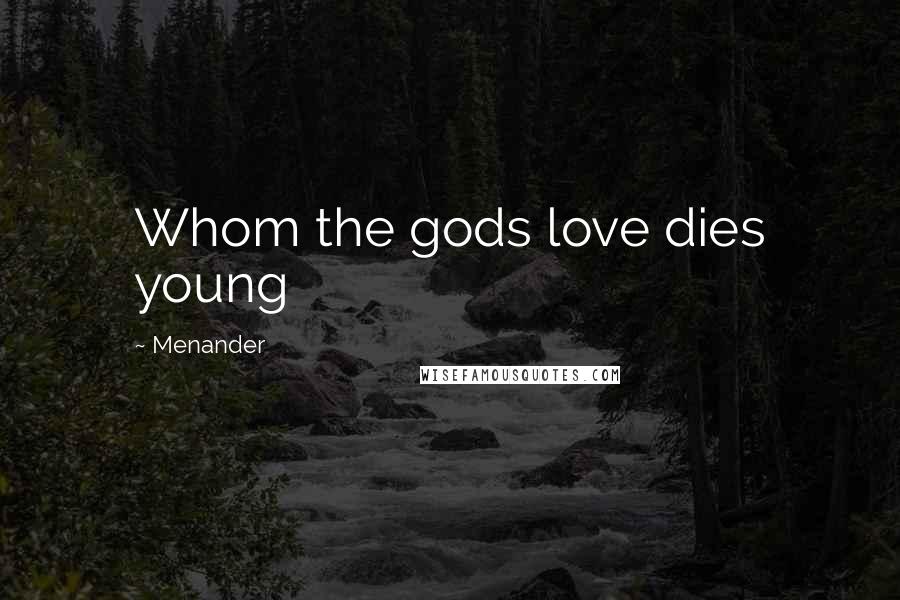 Menander Quotes: Whom the gods love dies young