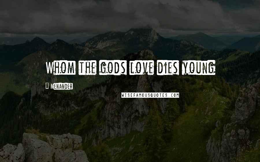 Menander Quotes: Whom the gods love dies young