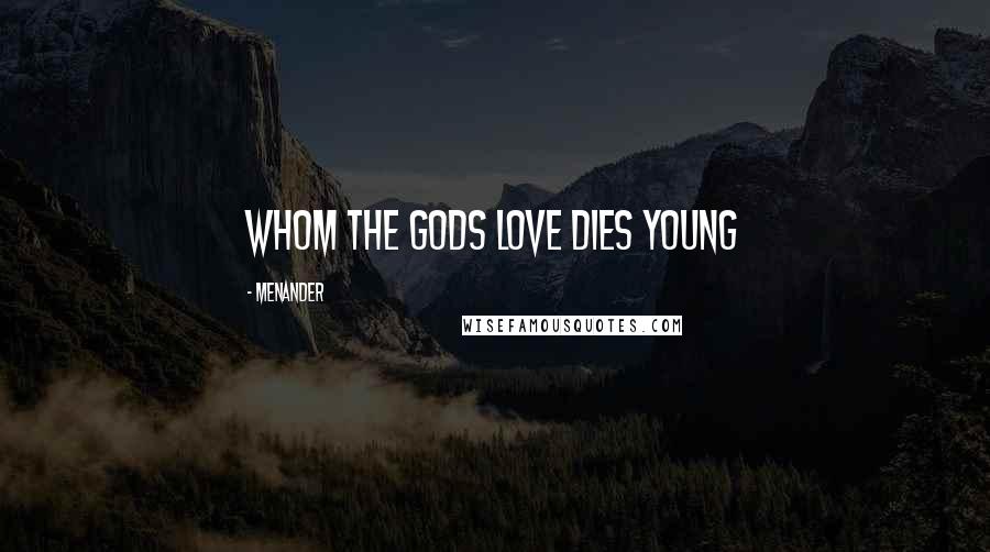 Menander Quotes: Whom the gods love dies young