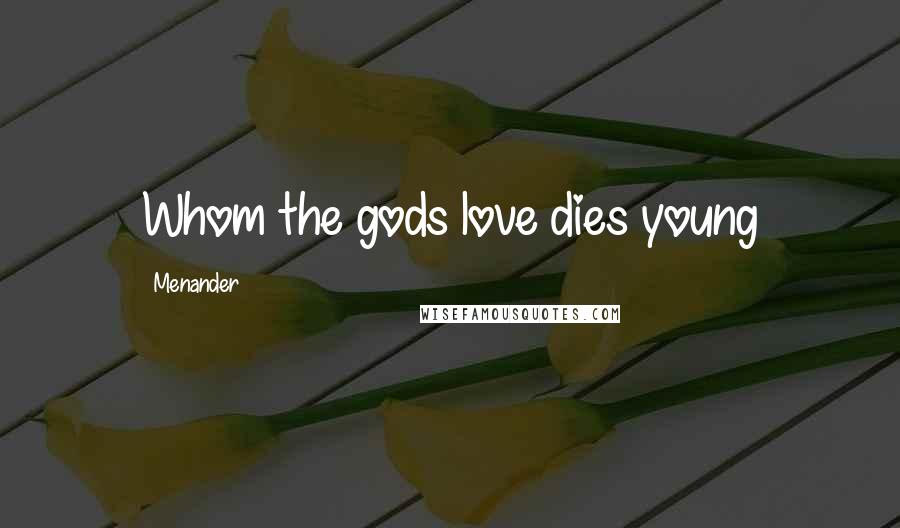 Menander Quotes: Whom the gods love dies young