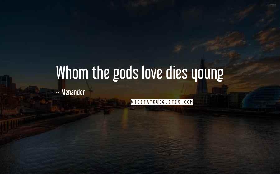 Menander Quotes: Whom the gods love dies young