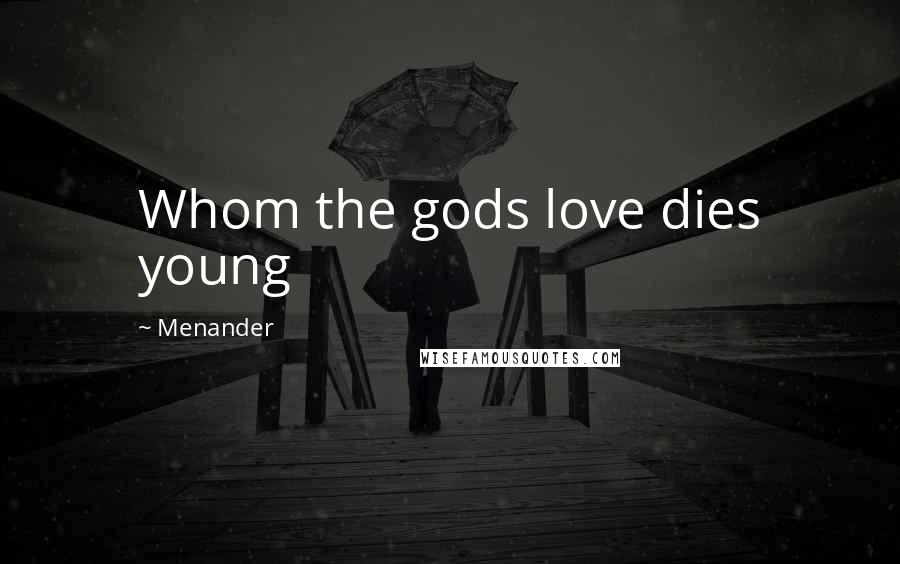 Menander Quotes: Whom the gods love dies young