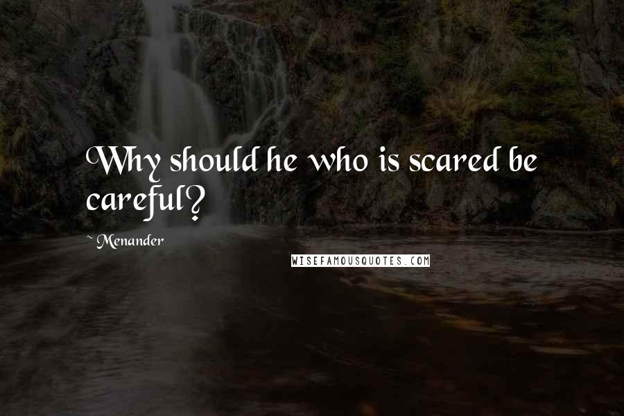 Menander Quotes: Why should he who is scared be careful?