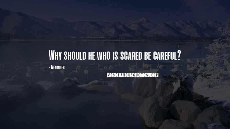 Menander Quotes: Why should he who is scared be careful?