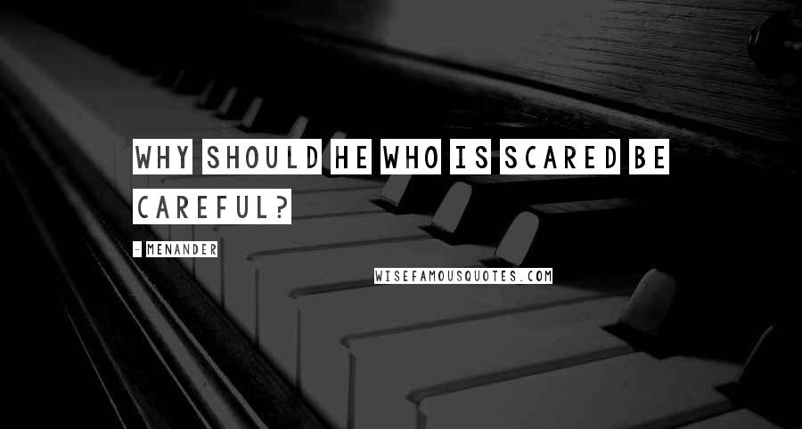 Menander Quotes: Why should he who is scared be careful?