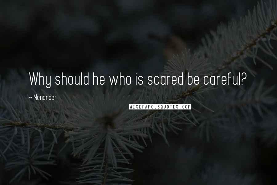 Menander Quotes: Why should he who is scared be careful?