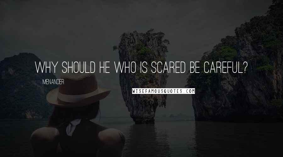 Menander Quotes: Why should he who is scared be careful?