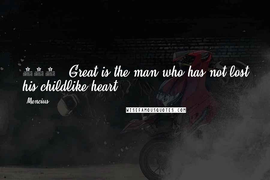 Mencius Quotes: 221. "Great is the man who has not lost his childlike heart."~