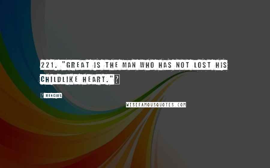 Mencius Quotes: 221. "Great is the man who has not lost his childlike heart."~