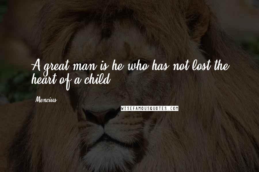 Mencius Quotes: A great man is he who has not lost the heart of a child.