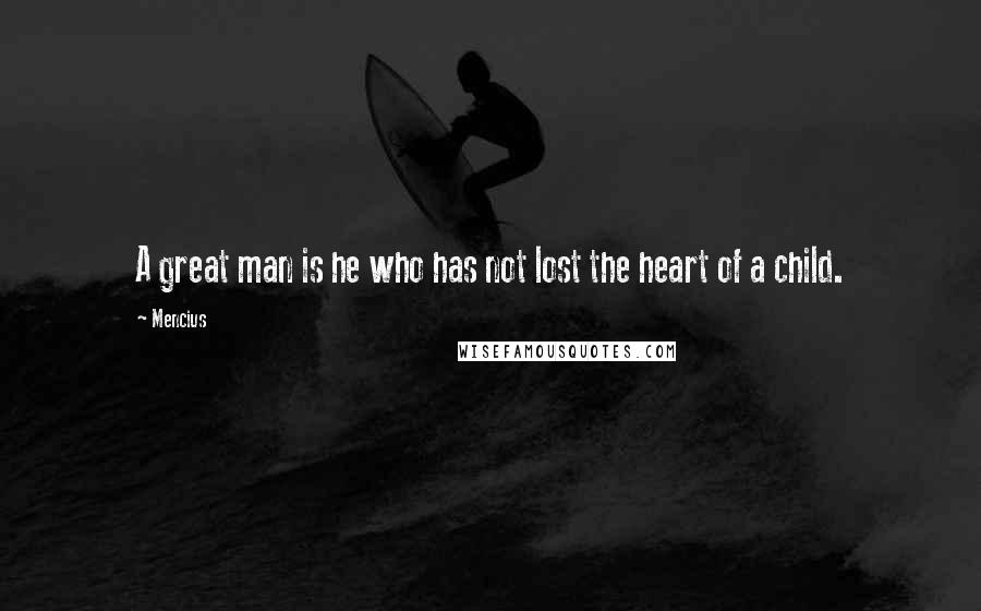 Mencius Quotes: A great man is he who has not lost the heart of a child.