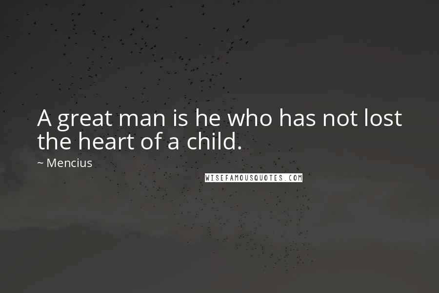 Mencius Quotes: A great man is he who has not lost the heart of a child.