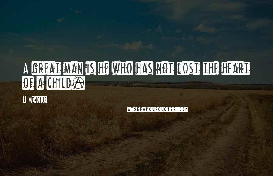 Mencius Quotes: A great man is he who has not lost the heart of a child.