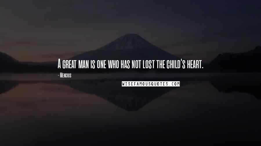 Mencius Quotes: A great man is one who has not lost the child's heart.