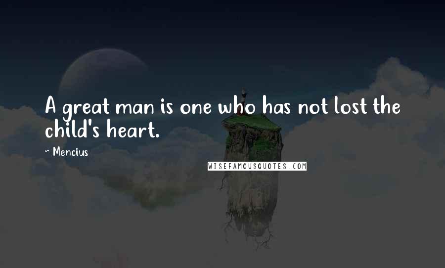 Mencius Quotes: A great man is one who has not lost the child's heart.