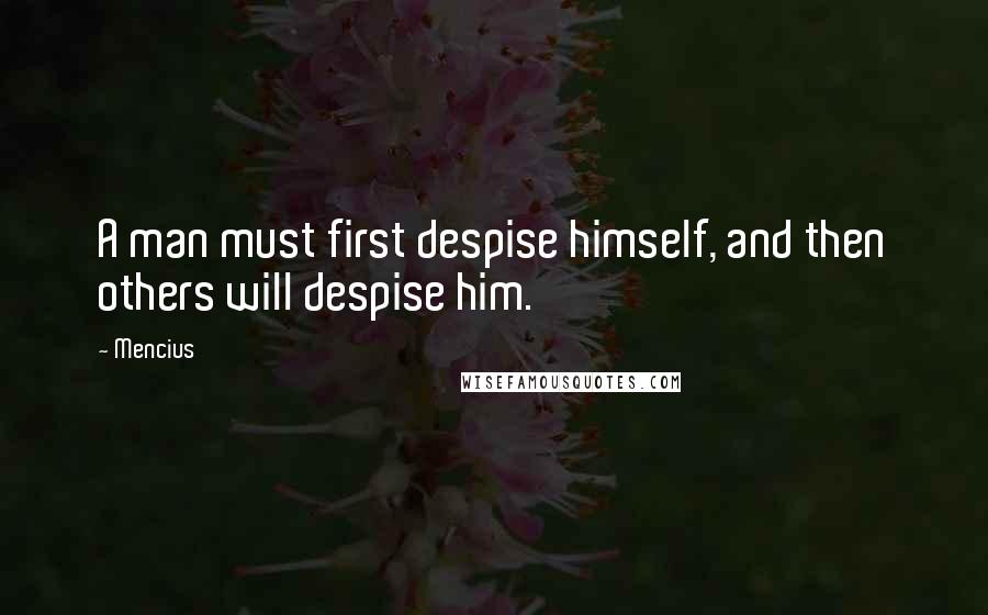 Mencius Quotes: A man must first despise himself, and then others will despise him.