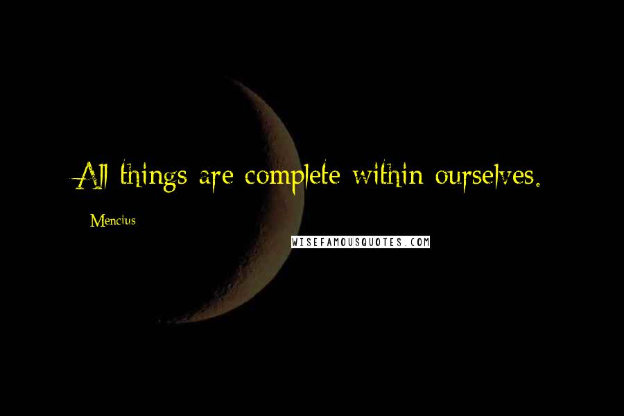 Mencius Quotes: All things are complete within ourselves.