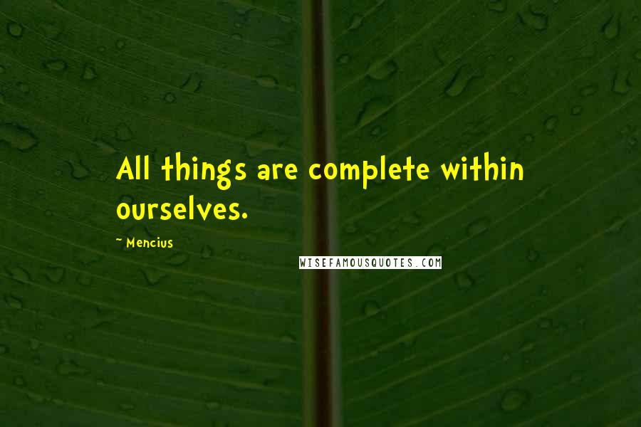 Mencius Quotes: All things are complete within ourselves.
