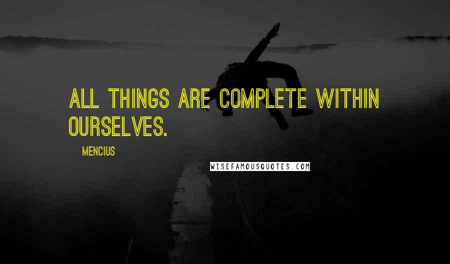 Mencius Quotes: All things are complete within ourselves.