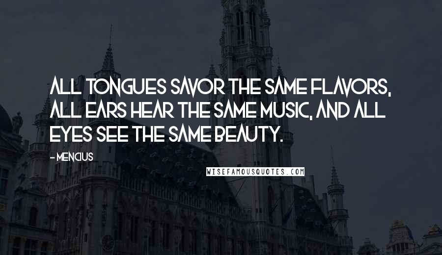 Mencius Quotes: All tongues savor the same flavors, all ears hear the same music, and all eyes see the same beauty.