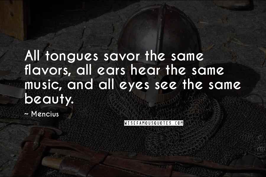 Mencius Quotes: All tongues savor the same flavors, all ears hear the same music, and all eyes see the same beauty.