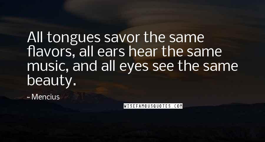 Mencius Quotes: All tongues savor the same flavors, all ears hear the same music, and all eyes see the same beauty.