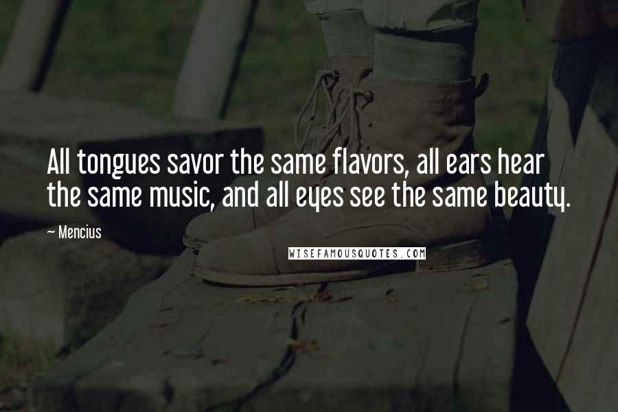 Mencius Quotes: All tongues savor the same flavors, all ears hear the same music, and all eyes see the same beauty.