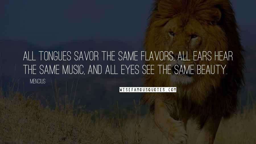 Mencius Quotes: All tongues savor the same flavors, all ears hear the same music, and all eyes see the same beauty.