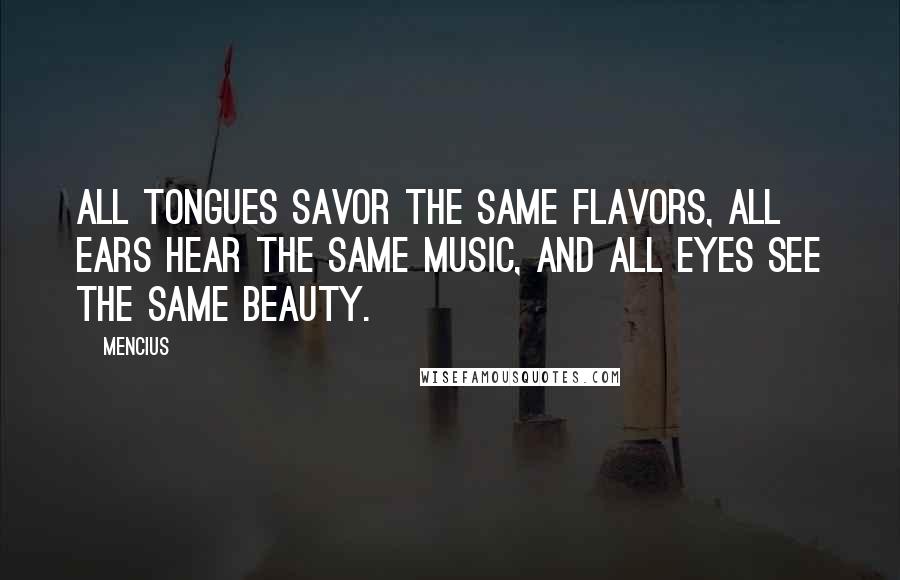 Mencius Quotes: All tongues savor the same flavors, all ears hear the same music, and all eyes see the same beauty.