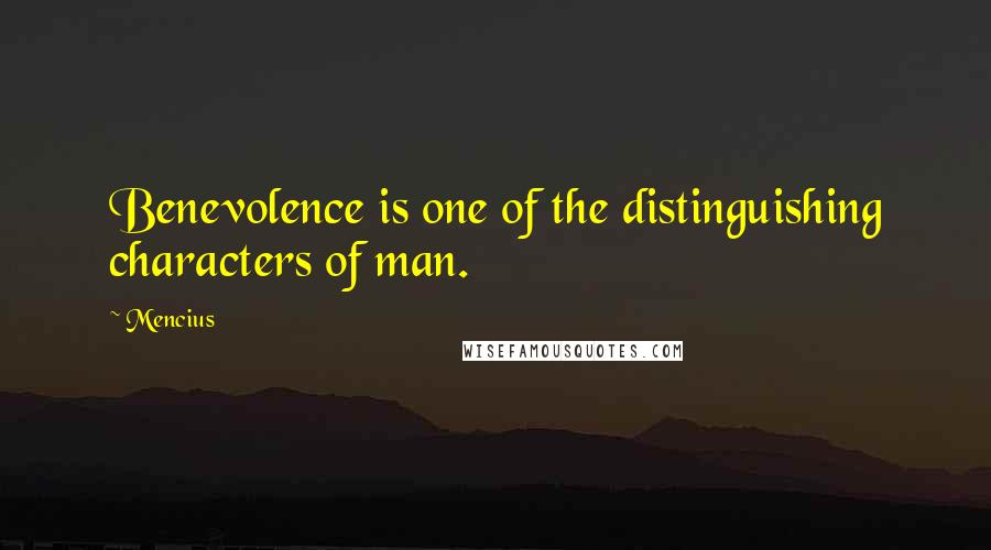 Mencius Quotes: Benevolence is one of the distinguishing characters of man.